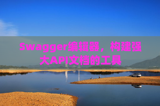 Swagger编辑器，构建强大API文档的工具